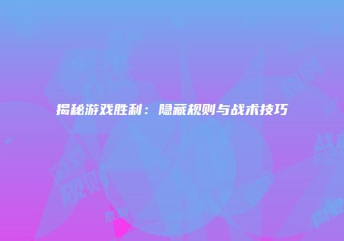 揭秘游戏胜利：隐藏规则与战术技巧