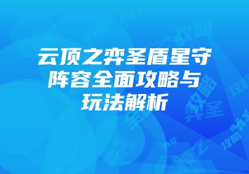 云顶之弈圣盾星守阵容全面攻略与玩法解析