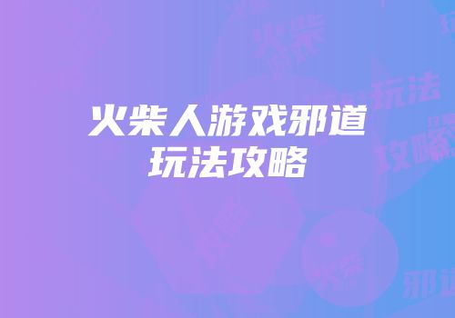 火柴人游戏邪道玩法攻略