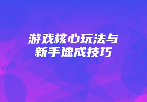 游戏核心玩法与新手速成技巧