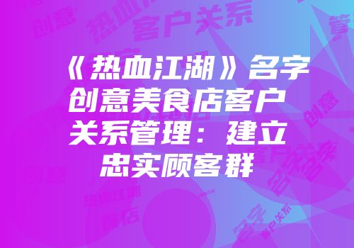 《热血江湖》名字创意美食店客户关系管理：建立忠实顾客群