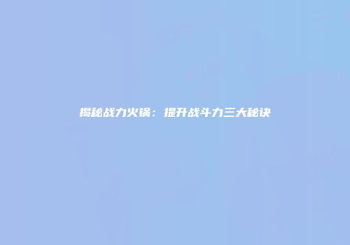揭秘战力火锅：提升战斗力三大秘诀