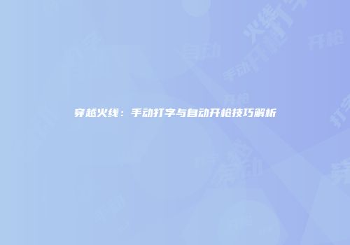 穿越火线：手动打字与自动开枪技巧解析