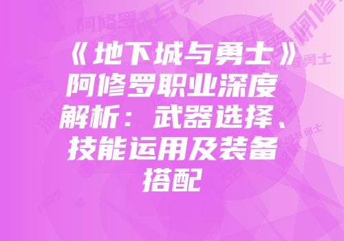 《地下城与勇士》阿修罗职业深度解析:武器选择、技能运用及装备搭配
