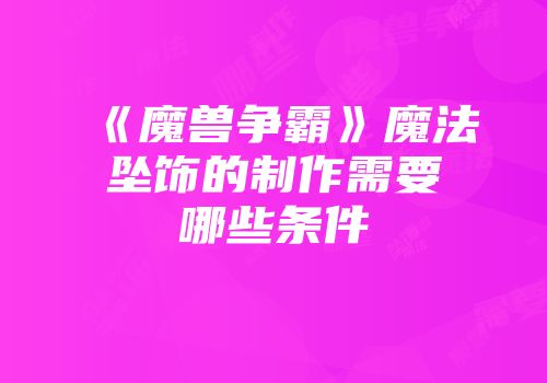 《魔兽争霸》魔法坠饰的制作需要哪些条件