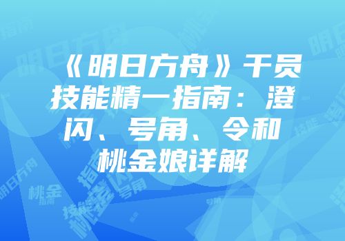 《明日方舟》干员技能精一指南:澄闪、号角、令和桃金娘详解