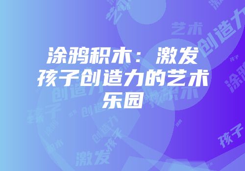 涂鸦积木:激发孩子创造力的艺术乐园