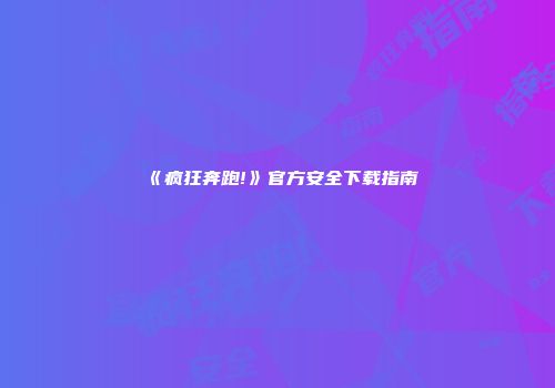 《疯狂奔跑!》官方安全下载指南