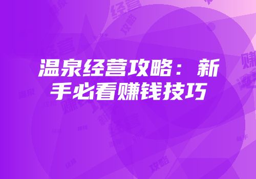 温泉经营攻略:新手必看赚钱技巧