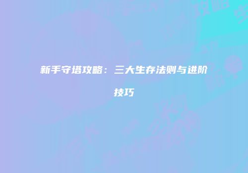 新手守塔攻略：三大生存法则与进阶技巧