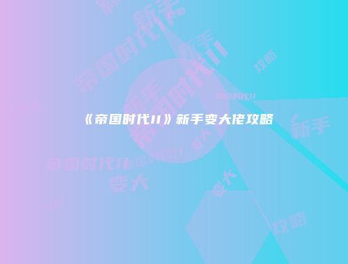 《帝国时代II》新手变大佬攻略