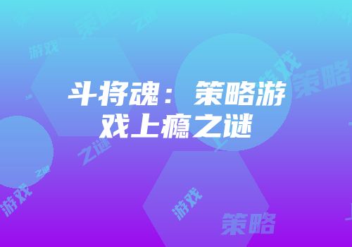 斗将魂：策略游戏上瘾之谜