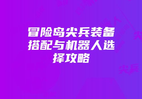 冒险岛尖兵装备搭配与机器人选择攻略