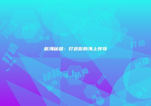 航海秘籍：打造你的海上传奇