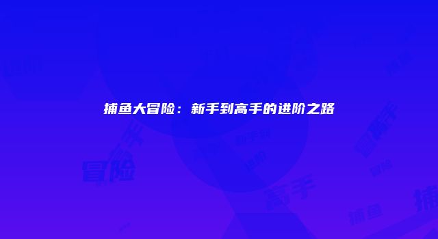 捕鱼大冒险：新手到高手的进阶之路