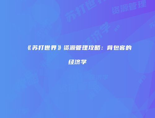 《苏打世界》资源管理攻略：背包客的经济学
