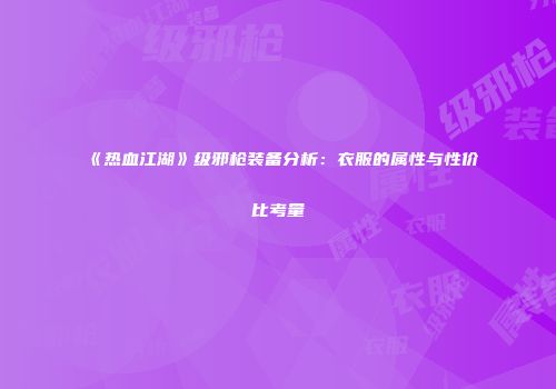 《热血江湖》级邪枪装备分析:衣服的属性与性价比考量