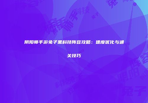 阴阳师手游兔子黑科技阵容攻略：速度优化与通关技巧