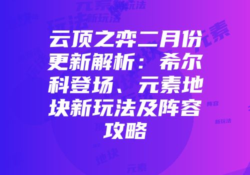 云顶之弈二月份更新解析:希尔科登场、元素地块新玩法及阵容攻略