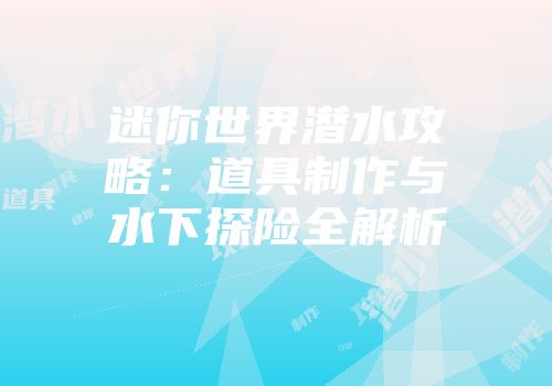 迷你世界潜水攻略：道具制作与水下探险全解析