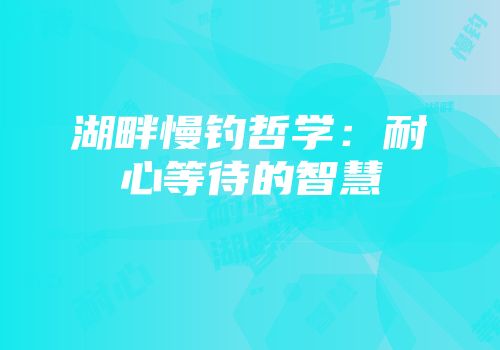 湖畔慢钓哲学:耐心等待的智慧