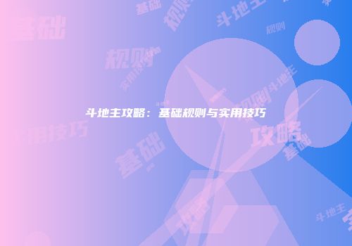 斗地主攻略：基础规则与实用技巧
