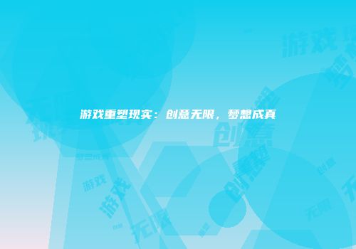 游戏重塑现实:创意无限,梦想成真