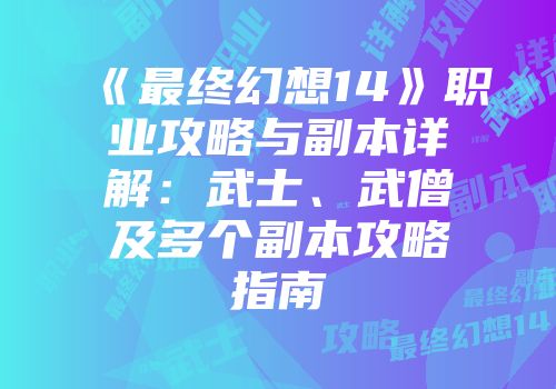 《最终幻想14》职业攻略与副本详解：武士、武僧及多个副本攻略指南