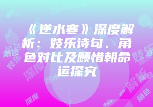 《逆水寒》深度解析：妓乐诗句、角色对比及顾惜朝命运探究