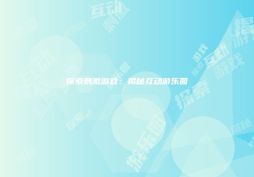 探索刺激游戏：揭秘互动游乐园
