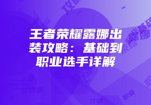 王者荣耀露娜出装攻略：基础到职业选手详解