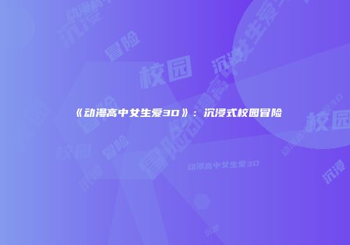 《动漫高中女生爱3D》:沉浸式校园冒险