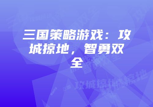 三国策略游戏：攻城掠地，智勇双全