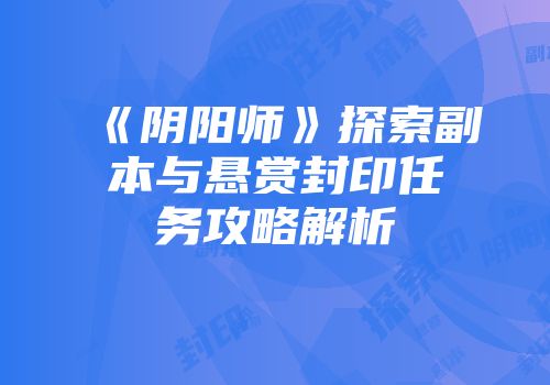《阴阳师》探索副本与悬赏封印任务攻略解析