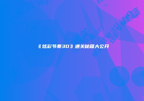 《炫彩节奏3D》通关秘籍大公开