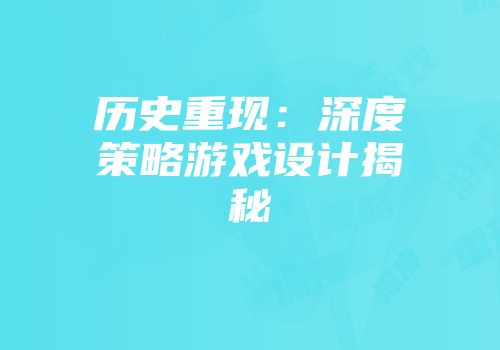 历史重现：深度策略游戏设计揭秘