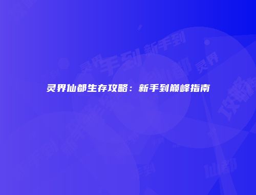灵界仙都生存攻略:新手到巅峰指南