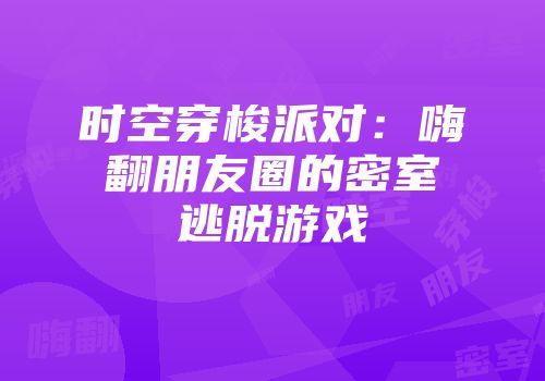 时空穿梭派对：嗨翻朋友圈的密室逃脱游戏