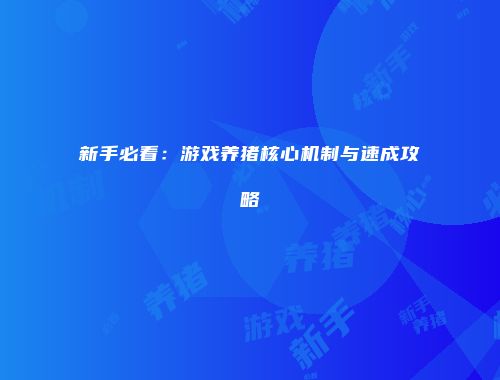 新手必看:游戏养猪核心机制与速成攻略