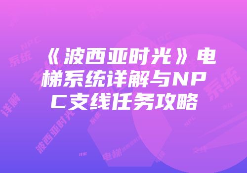 《波西亚时光》电梯系统详解与NPC支线任务攻略