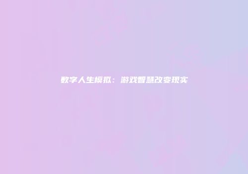 数字人生模拟：游戏智慧改变现实