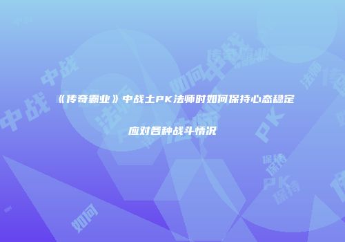 《传奇霸业》中战土PK法师时如何保持心态稳定应对各种战斗情况
