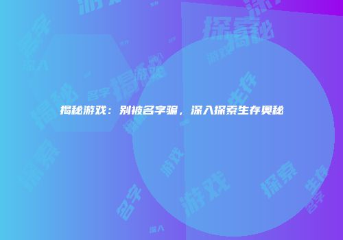 揭秘游戏：别被名字骗，深入探索生存奥秘