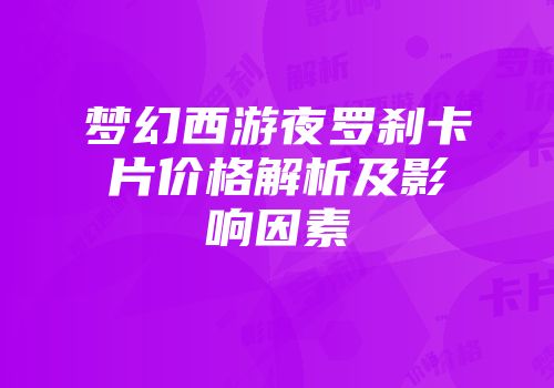 梦幻西游夜罗刹卡片价格解析及影响因素