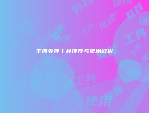 主流外挂工具推荐与使用教程