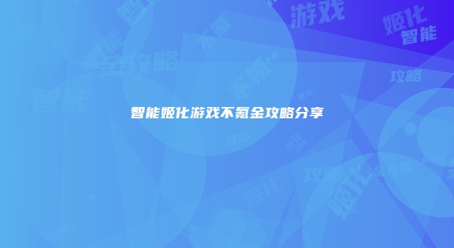 智能姬化游戏不氪金攻略分享