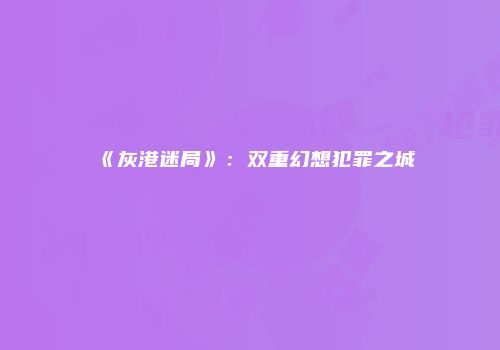 《灰港迷局》:双重幻想犯罪之城