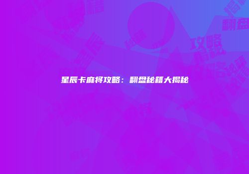 星辰卡麻将攻略：翻盘秘籍大揭秘