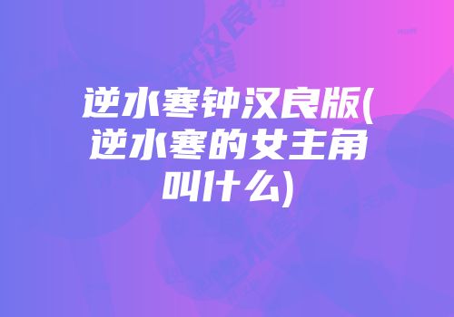 逆水寒钟汉良版(逆水寒的女主角叫什么)