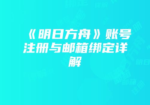 《明日方舟》账号注册与邮箱绑定详解